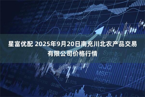 星富优配 2025年9月20日南充川北农产品交易有限公司价格行情