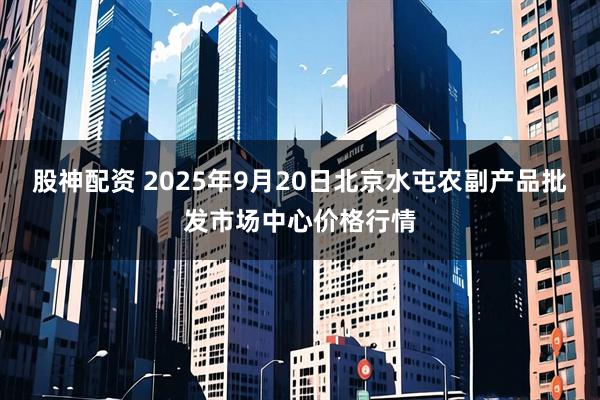 股神配资 2025年9月20日北京水屯农副产品批发市场中心价格行情