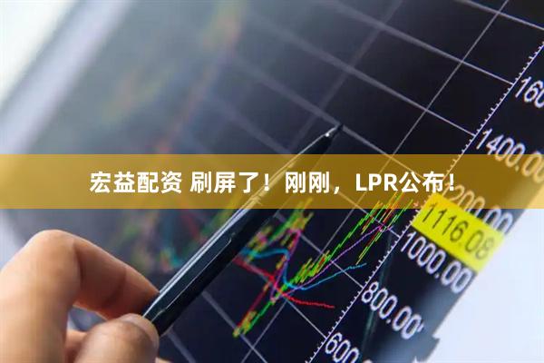 宏益配资 刷屏了！刚刚，LPR公布！