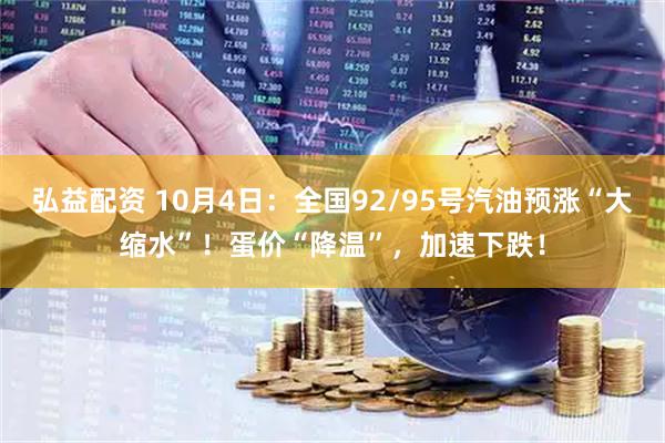 弘益配资 10月4日：全国92/95号汽油预涨“大缩水”！蛋价“降温”，加速下跌！