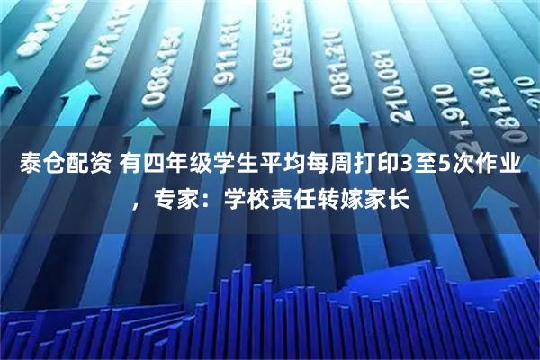泰仓配资 有四年级学生平均每周打印3至5次作业，专家：学校责任转嫁家长