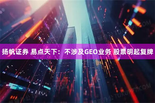 扬帆证券 易点天下：不涉及GEO业务 股票明起复牌