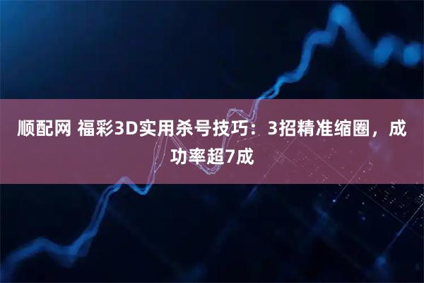 顺配网 福彩3D实用杀号技巧：3招精准缩圈，成功率超7成